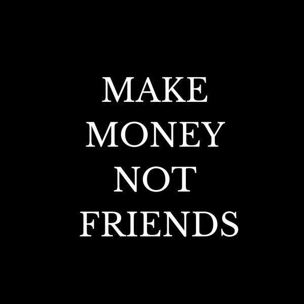 Make money not friends