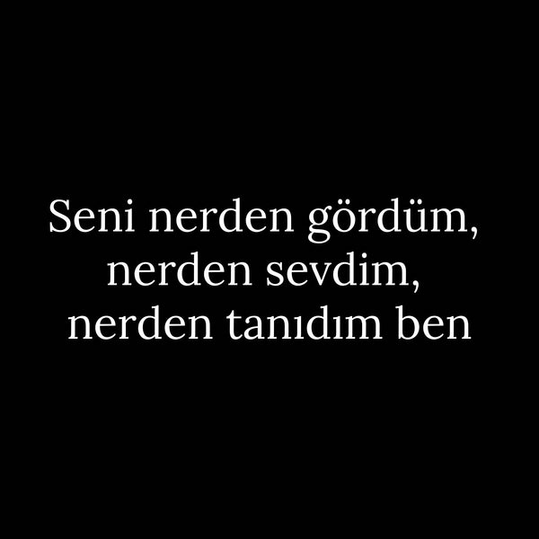 Seni nerden gördüm, nerden sevdim, nerden tanidim ben
